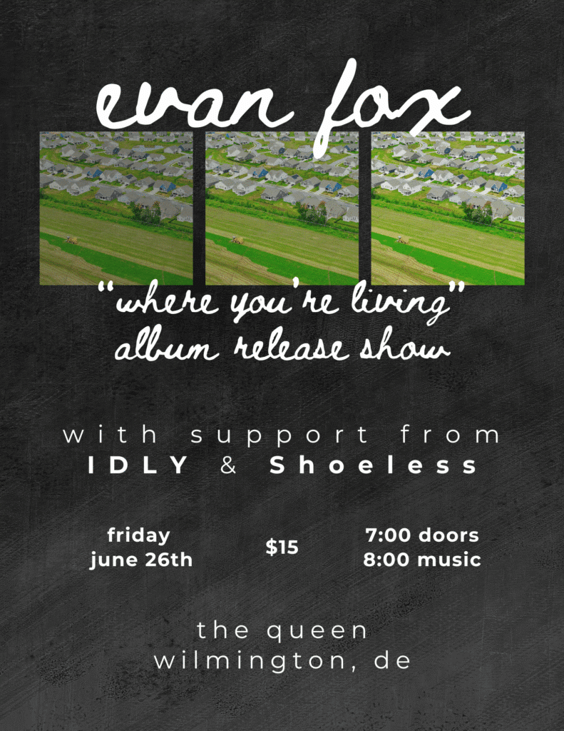 Concert poster for Evan Fox's album release show "Where You're Living" with IDLY and Shoeless. Date: June 26th. Venue: The Queen, Wilmington, DE.